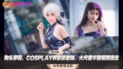 狗头萝莉，COSPLAY界的反差婊，大尺度不雅视频流出[补录]